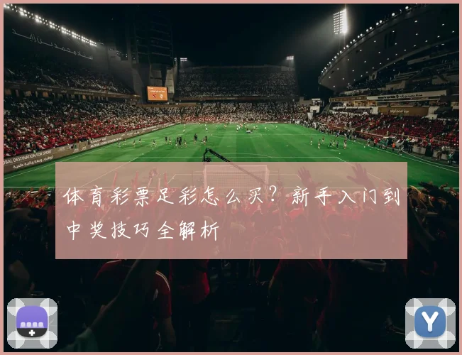 体育彩票足彩怎么买?新手入门到中奖技巧全解析
