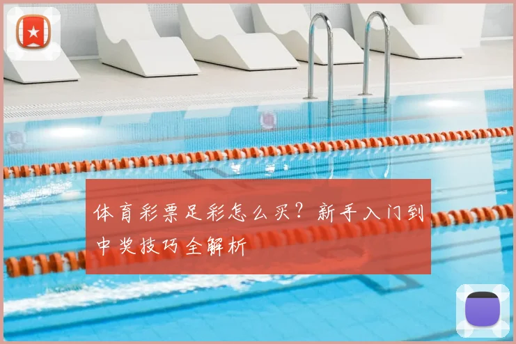 体育彩票足彩怎么买？新手入门到中奖技巧全解析