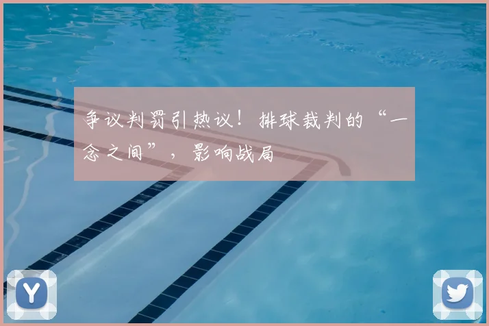 争议判罚引热议！排球裁判的“一念之间”，影响战局